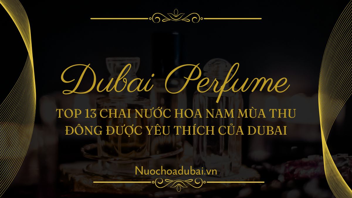 Top 13 Chai Nước Hoa Nam Mùa Thu Đông Được Yêu Thích Nhất Của Dubai