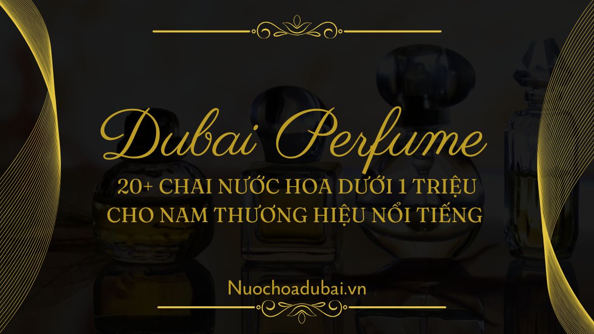 20+ Chai nước hoa dưới 1 triệu cho nam thương hiệu nổi tiếng bán chạy