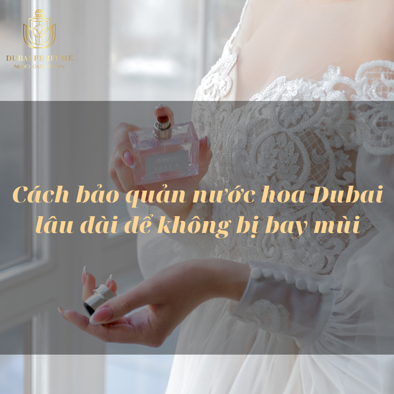 Cách bảo quản nước hoa Dubai lâu dài để không bị bay mùi