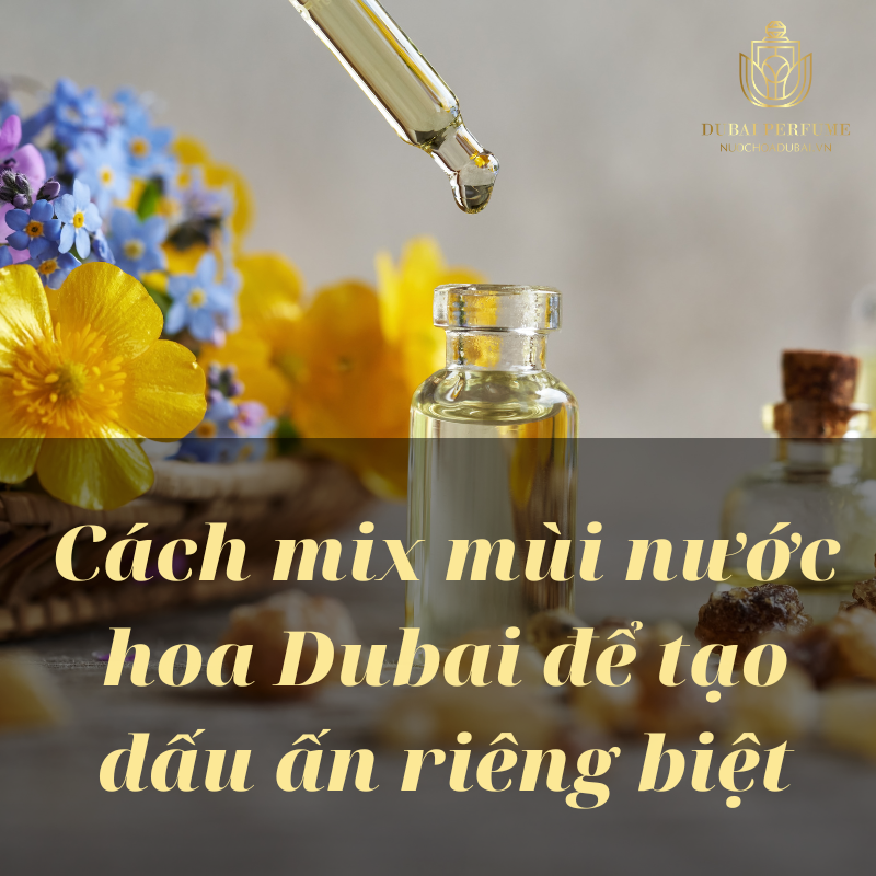 Cách mix mùi nước hoa Dubai để tạo dấu ấn riêng biệt