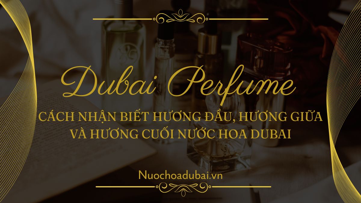Cách nhận biết hương đầu, hương giữa và hương cuối nước hoa Dubai