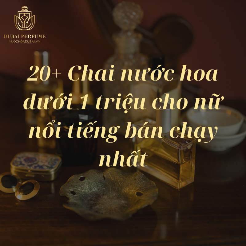 20+ Chai nước hoa dưới 1 triệu cho nữ nổi tiếng bán chạy nhất