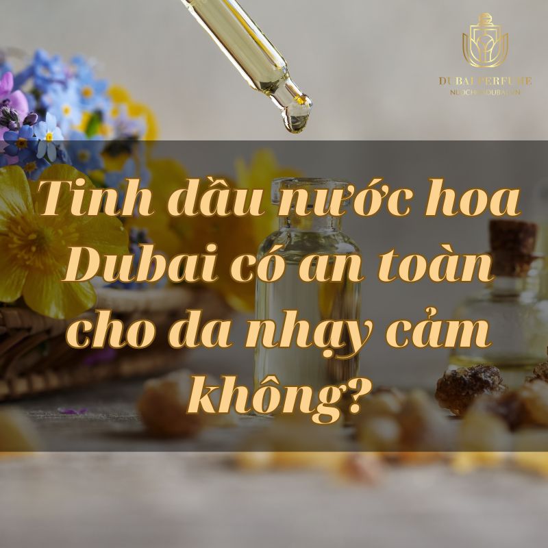 Tinh dầu nước hoa Dubai có an toàn cho da nhạy cảm không?