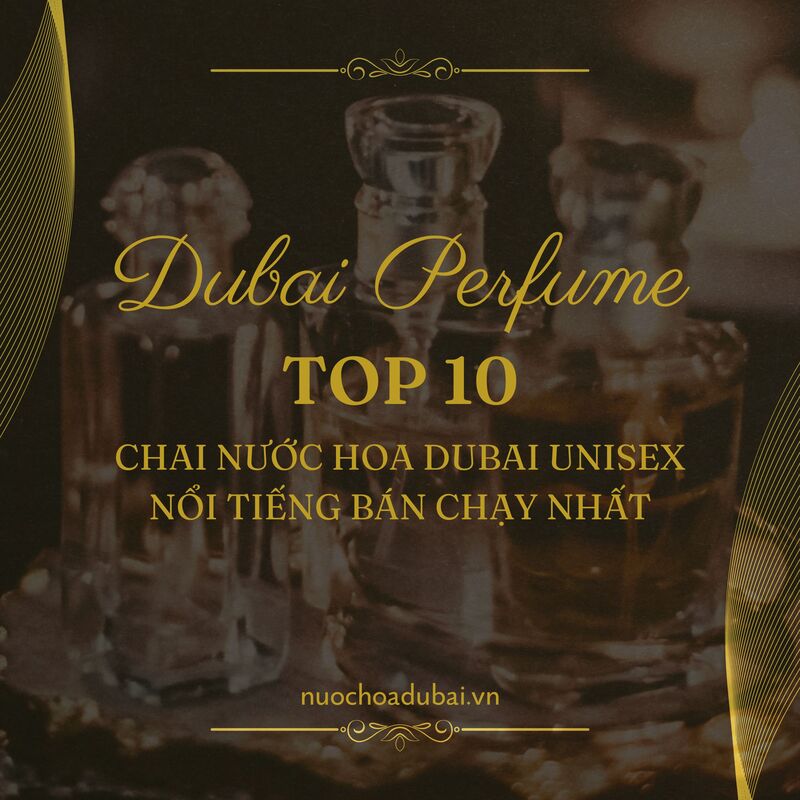 Top 10 Chai Nước Hoa Dubai Unisex Nổi Tiếng Bán Chạy Nhất 2025