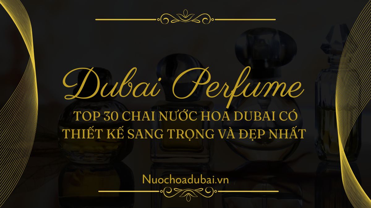 Top 30 Chai Nước Hoa Dubai Có Thiết Kế Sang Trọng Và Đẹp Nhất