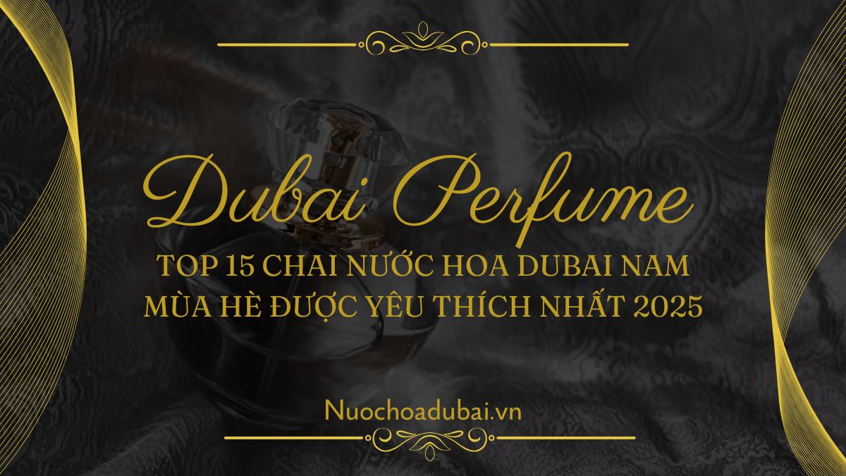 Top 15 Chai Nước Hoa Dubai Nam Mùa Hè Được Yêu Thích Nhất 2025
