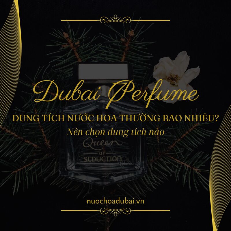 Dung tích nước hoa thường bao nhiêu? Nên chọn dung tích 50ml, 100ml hay 200ml