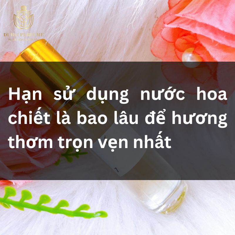 Hạn sử dụng nước hoa chiết là bao lâu để hương thơm trọn vẹn nhất
