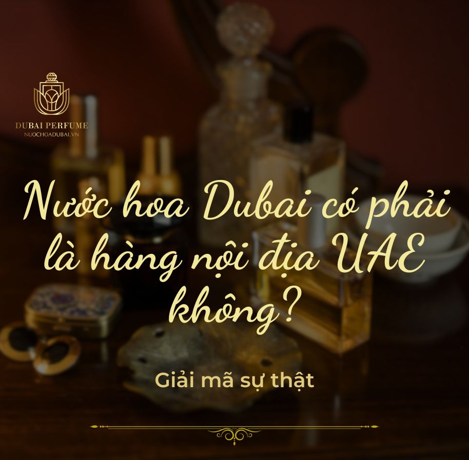 Nước hoa Dubai có phải là hàng nội địa UAE không? Giải mã sự thật