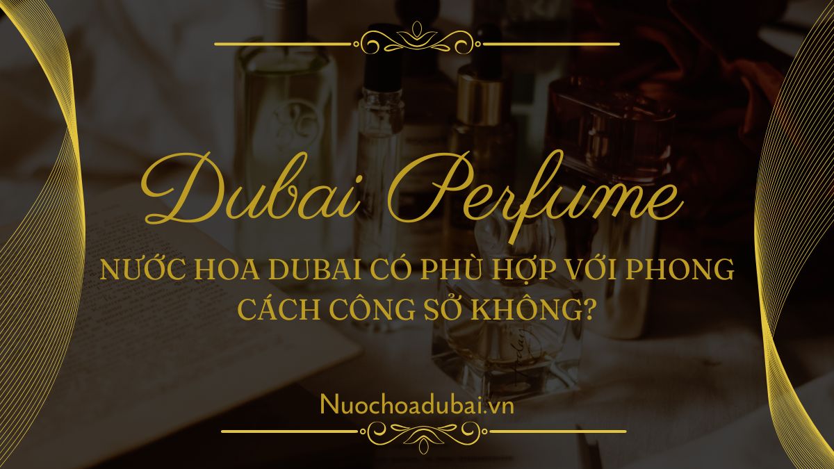 Nước hoa Dubai có phù hợp với phong cách công sở không?