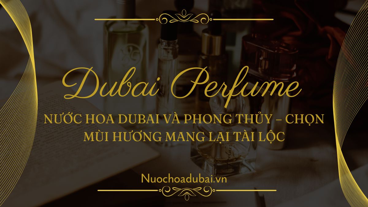 Nước hoa Dubai và phong thủy – Chọn mùi hương mang lại tài lộc