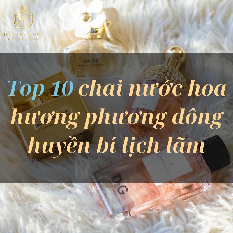 Top 10 chai nước hoa hương phương đông huyền bí lịch lãm