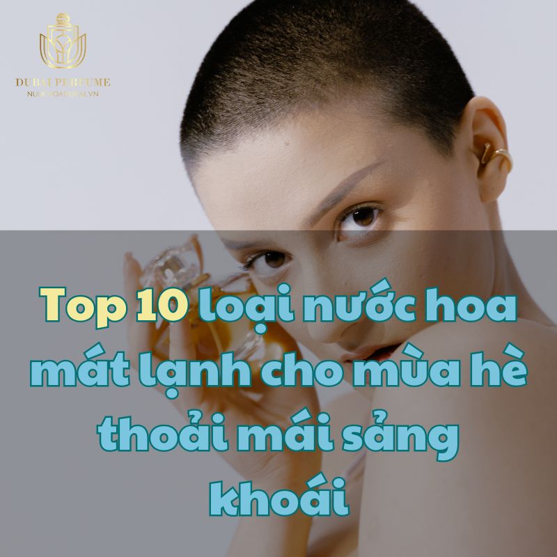 Top 10 loại nước hoa mát lạnh cho mùa hè thoải mái sảng khoái