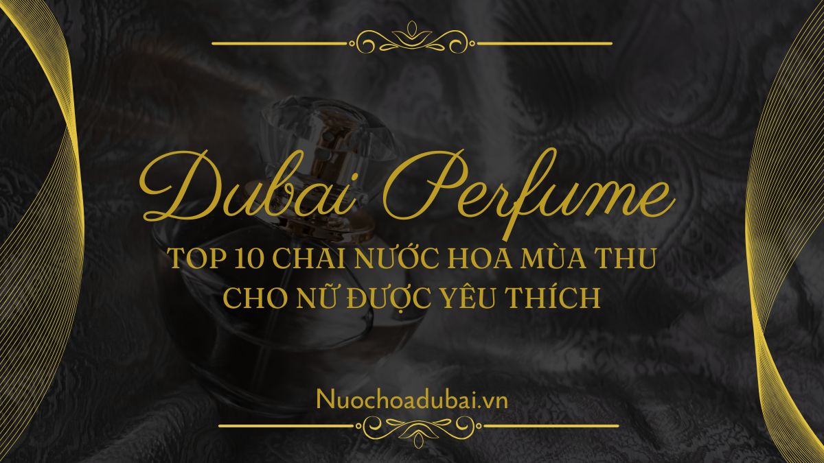 Top 10 Chai Nước Hoa Mùa Thu Cho Nữ Được Yêu Thích nhất