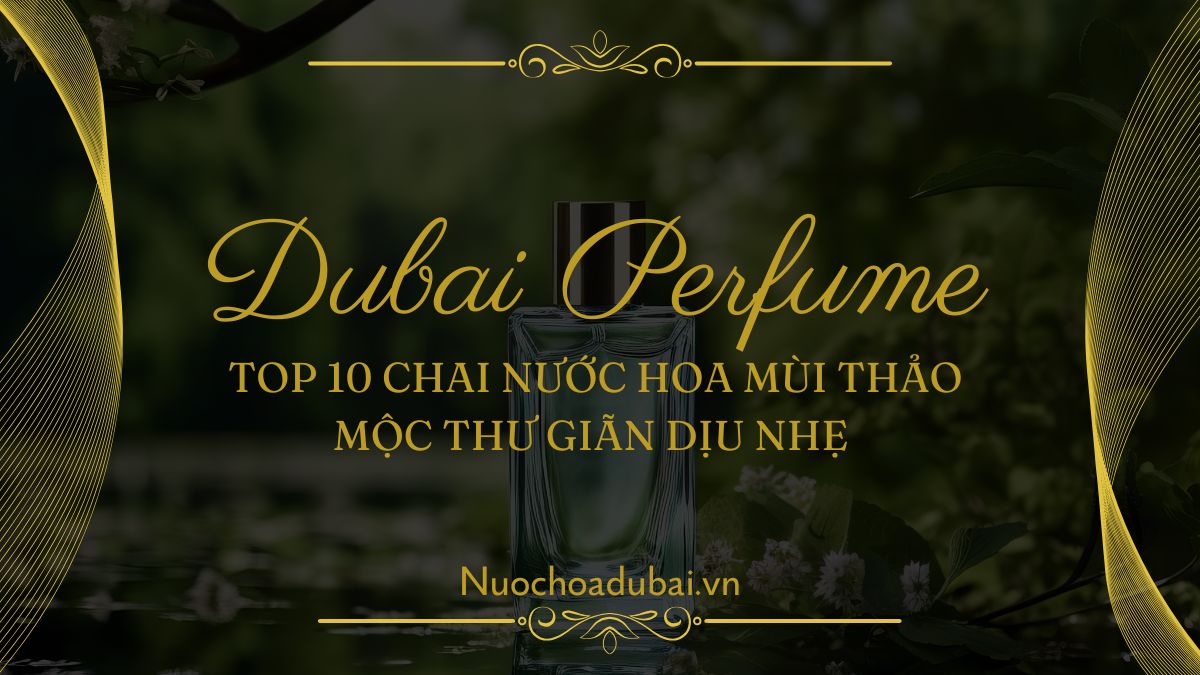 Top 10 Chai Nước Hoa Mùi Thảo Mộc Thư Giãn Dịu Nhẹ