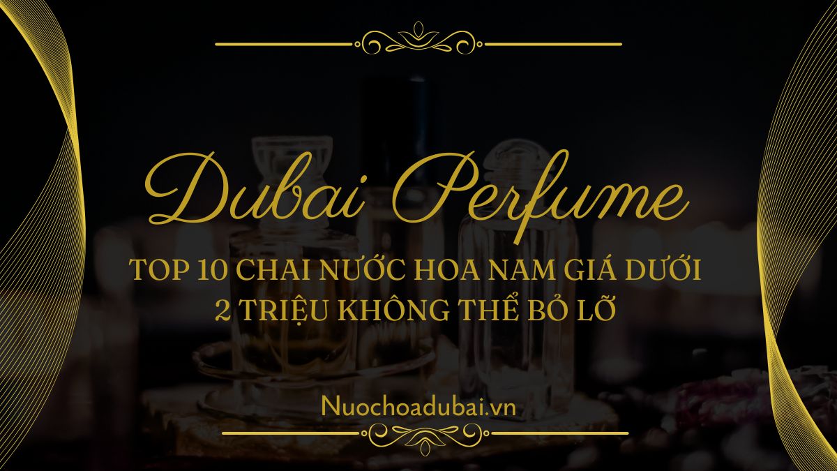 Top 10 Chai Nước Hoa Nam Giá Dưới 2 Triệu Không Thể Bỏ Lỡ