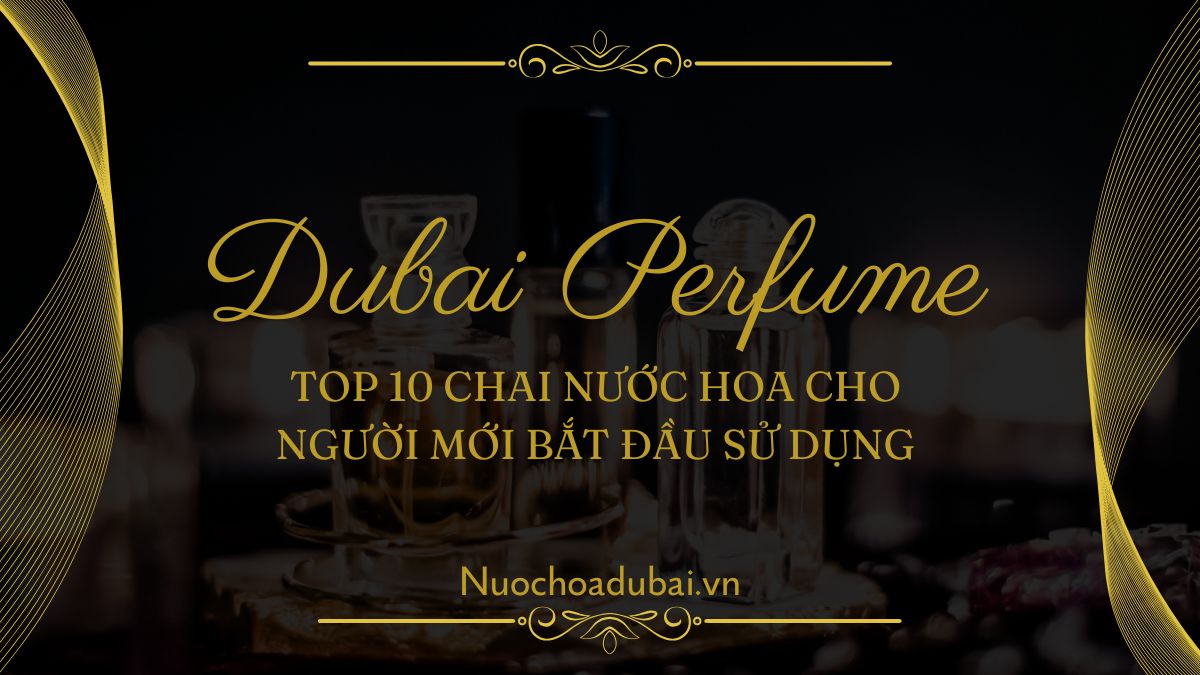 Top 10 Chai Nước Hoa Cho Người Mới Bắt Đầu Sử Dụng