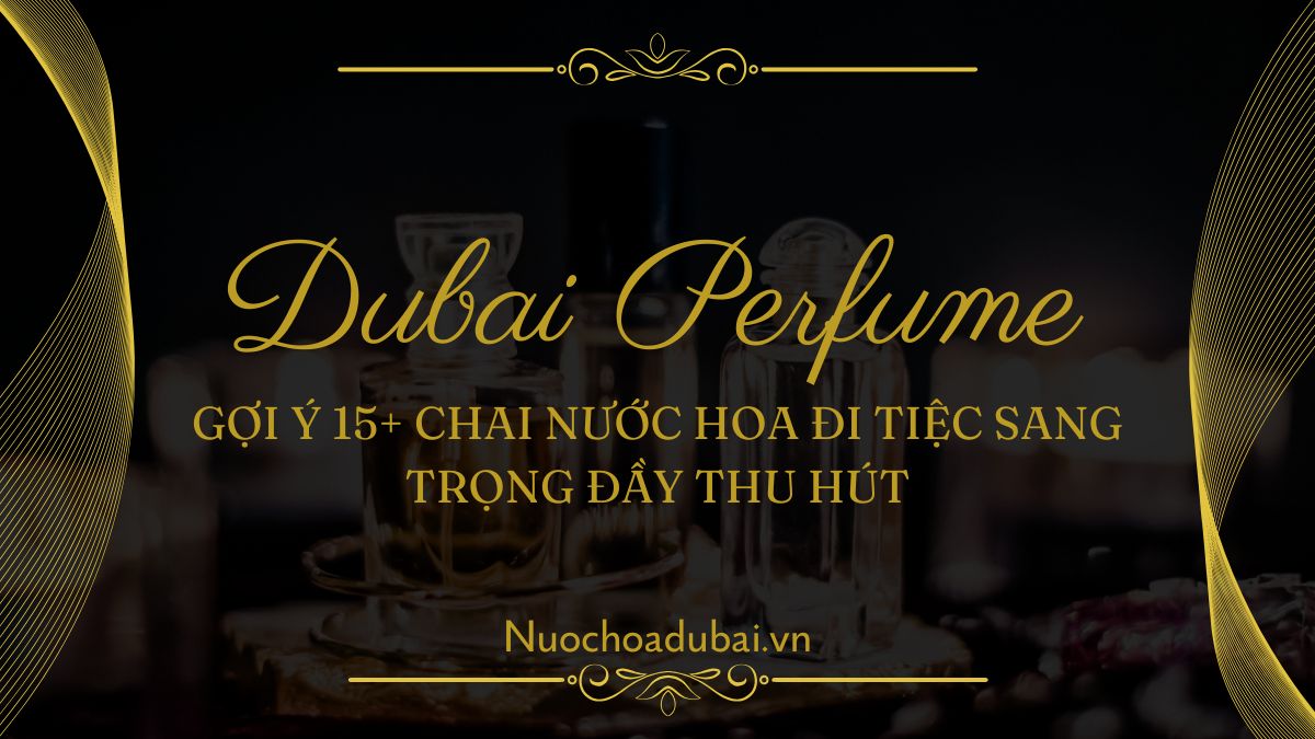 Gợi ý 15+ Chai Nước Hoa Đi Tiệc Sang Trọng Đầy Thu Hút