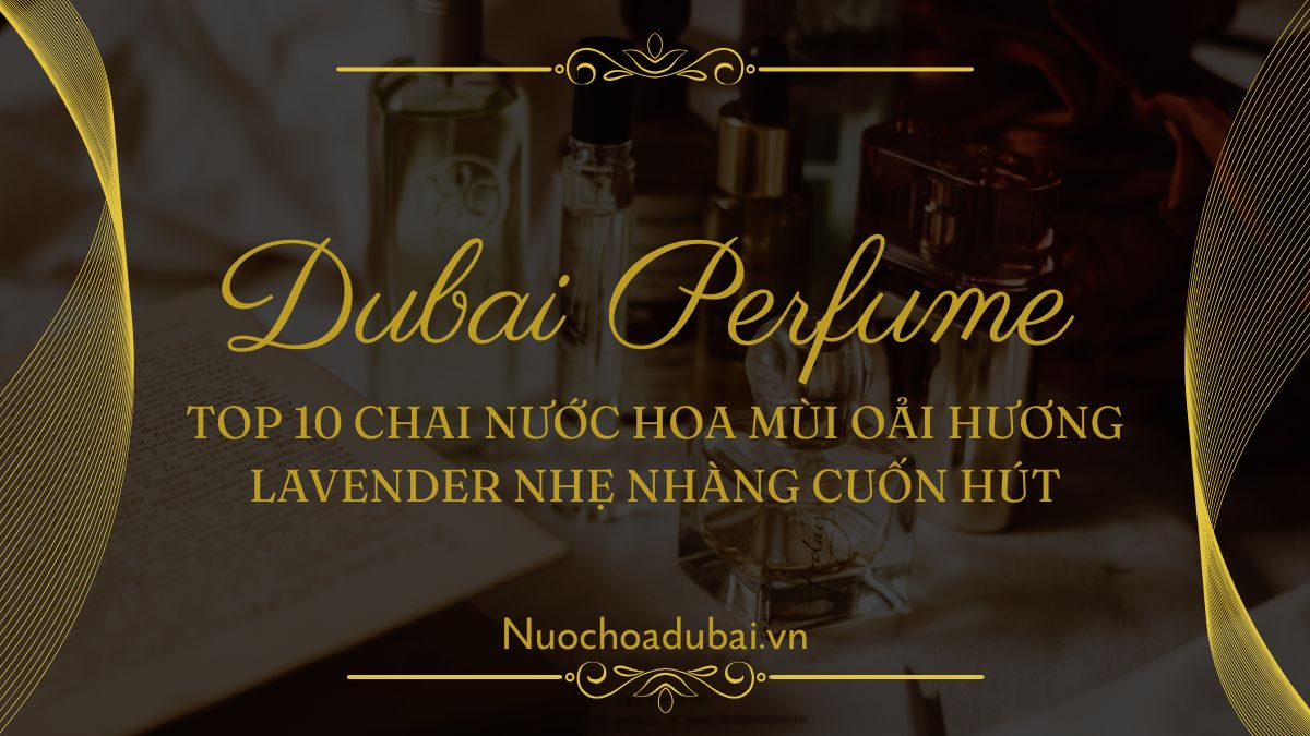 Top 10 Chai Nước Hoa Mùi Oải Hương Lavender Nhẹ Nhàng Cuốn Hút