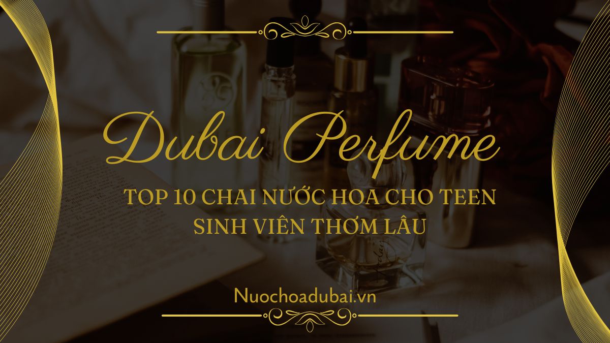 Top 10 Chai Nước Hoa Cho Teen Sinh Viên Thơm Lâu