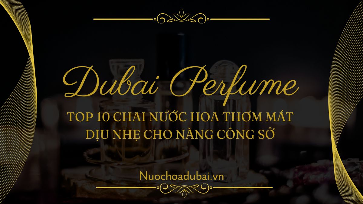 Top 10 Chai Nước Hoa Thơm Mát Dịu Nhẹ Cho Nàng Thơ Công Sở