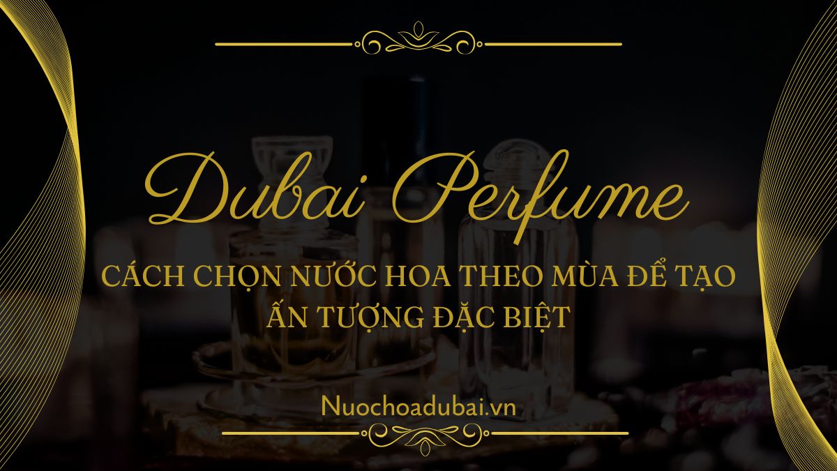 Cách chọn nước hoa theo mùa để tạo ấn tượng đặc biệt