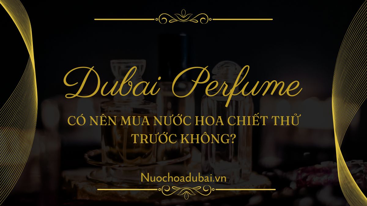 Có nên mua nước hoa chiết thử trước không?