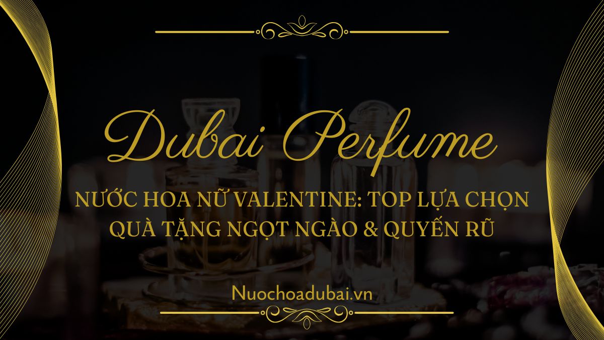 Nước hoa nữ Valentine: Top lựa chọn quà tặng ngọt ngào & quyến rũ