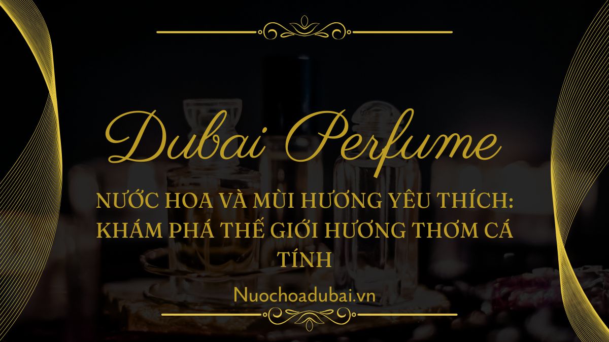 Nước hoa và mùi hương yêu thích: Khám phá thế giới hương thơm cá tính