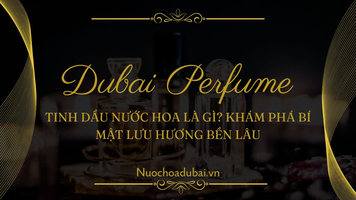 Tinh dầu nước hoa là gì? Khám phá bí mật lưu hương bền lâu